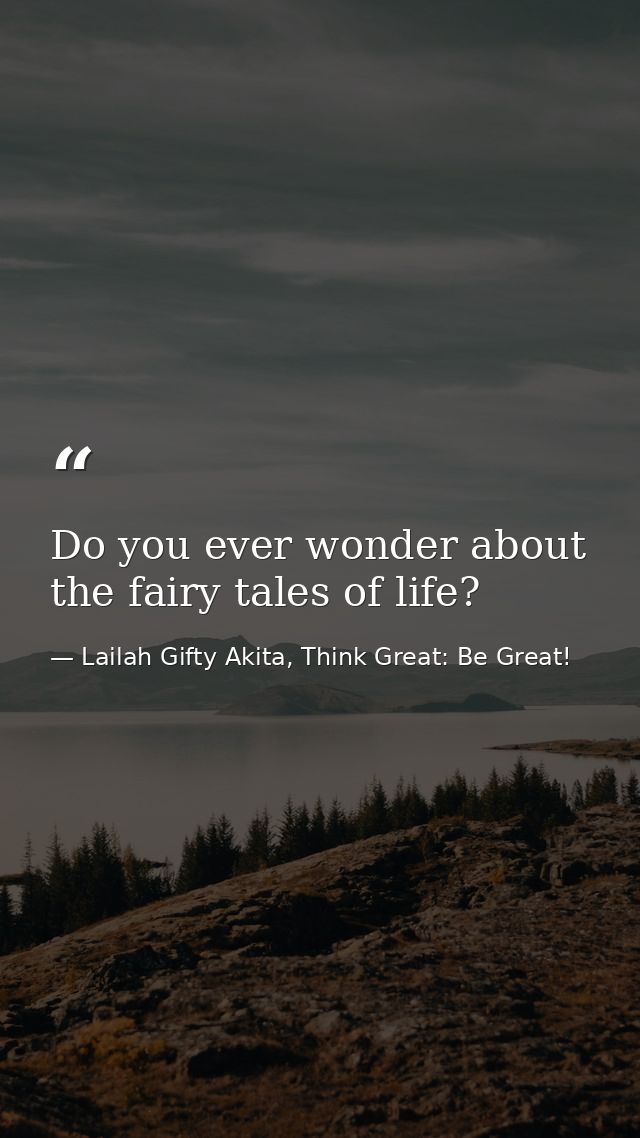 Do you ever wonder about the fairy tales of life? — Lailah Gifty Akita, Think Great: Be Great!