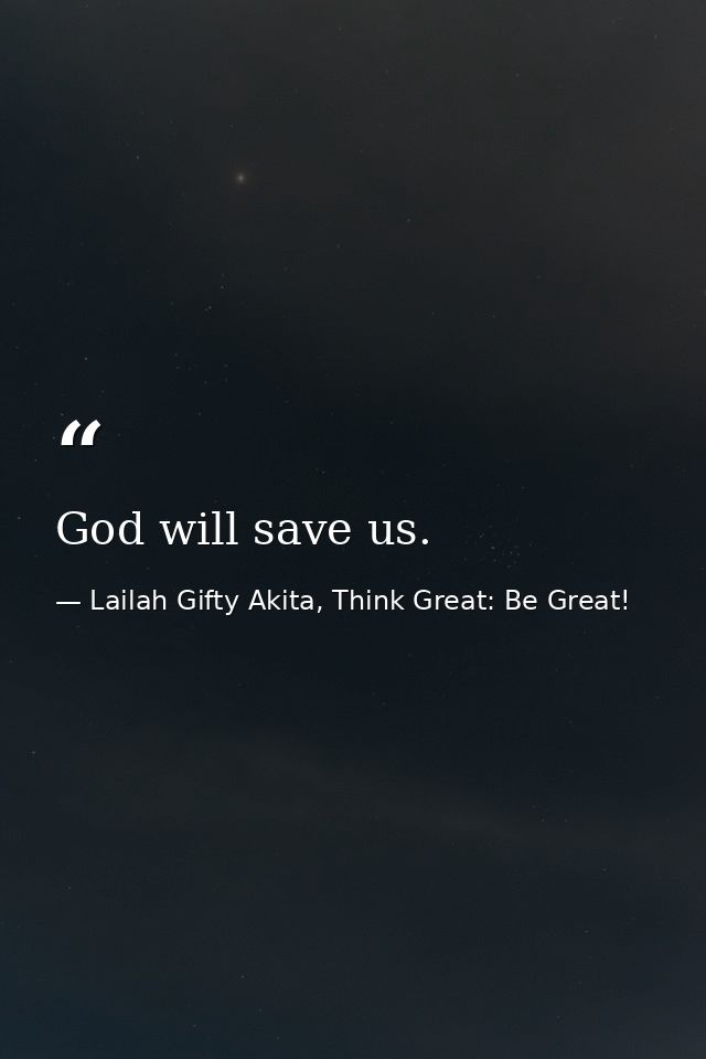God will save us. — Lailah Gifty Akita, Think Great: Be Great!