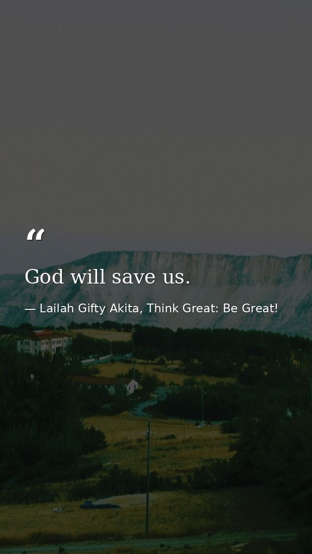 God will save us. — Lailah Gifty Akita, Think Great: Be Great!