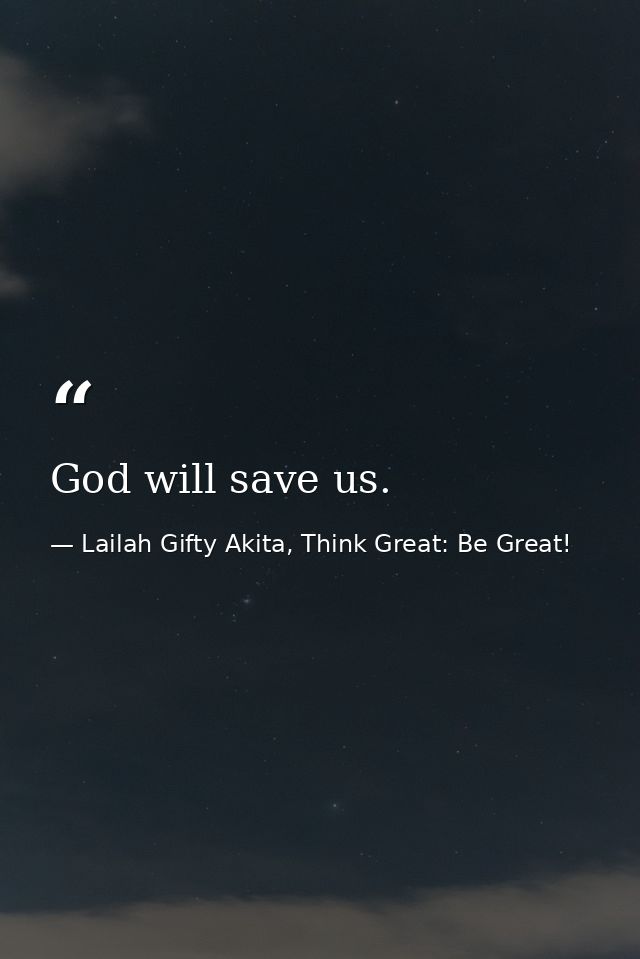 God will save us. — Lailah Gifty Akita, Think Great: Be Great!