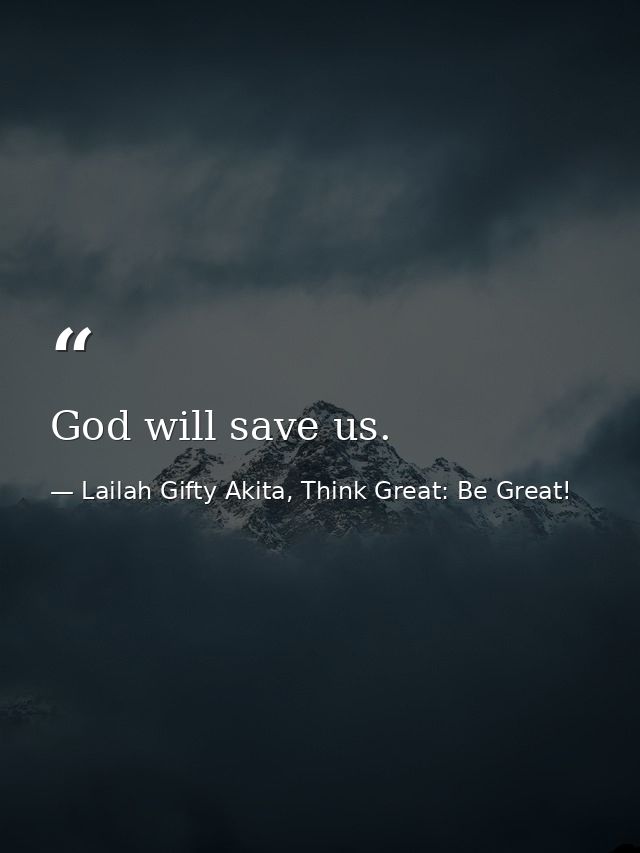 God will save us. — Lailah Gifty Akita, Think Great: Be Great!