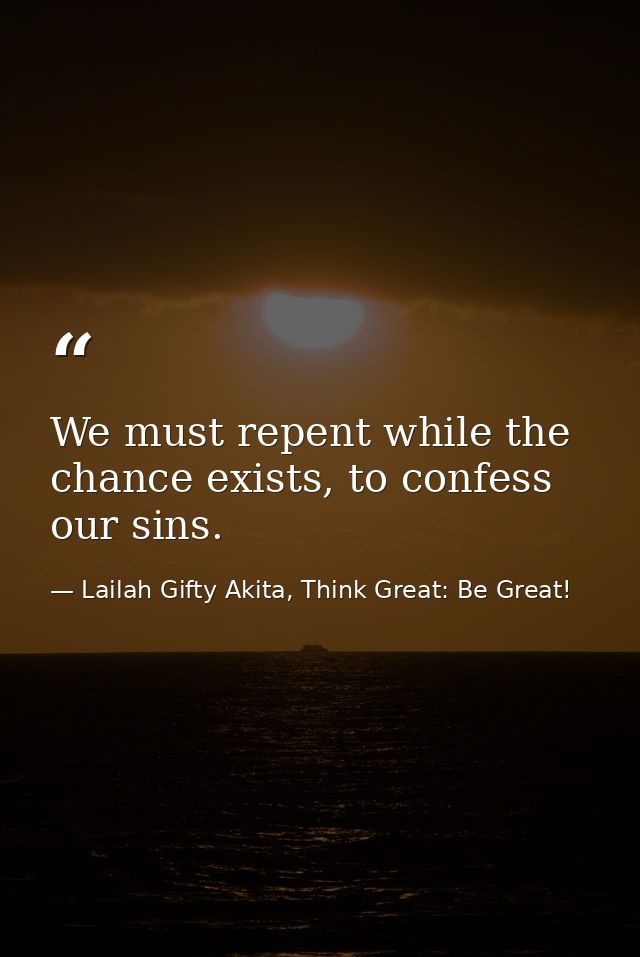 We must repent while the chance exists, to confess our sins. — Lailah Gifty Akita, Think Great: Be Great!