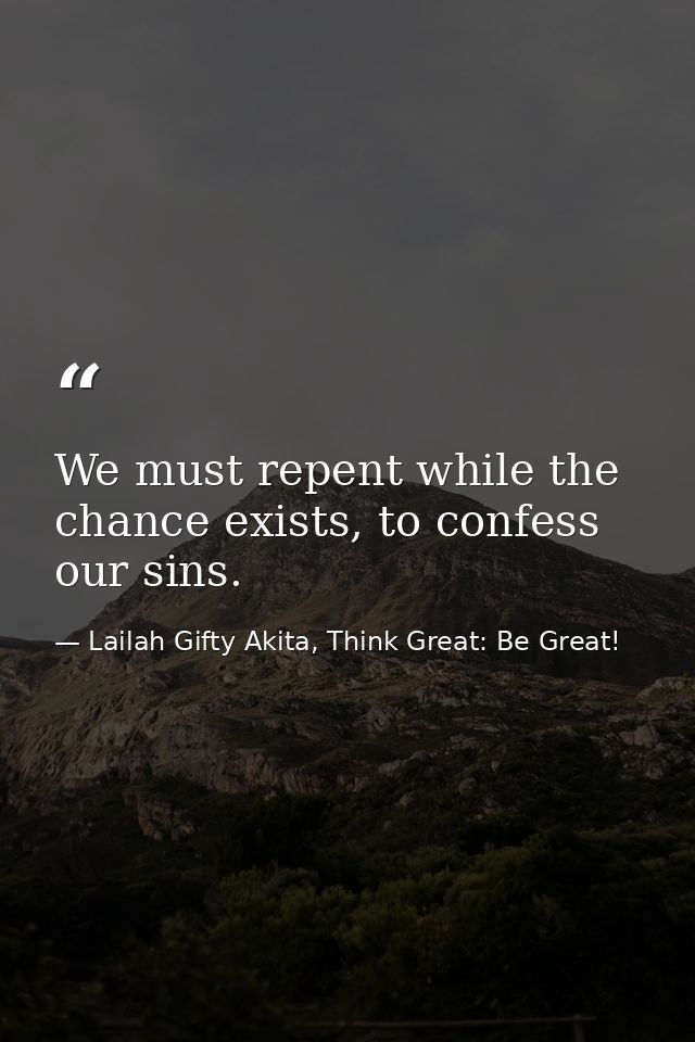 We must repent while the chance exists, to confess our sins. — Lailah Gifty Akita, Think Great: Be Great!