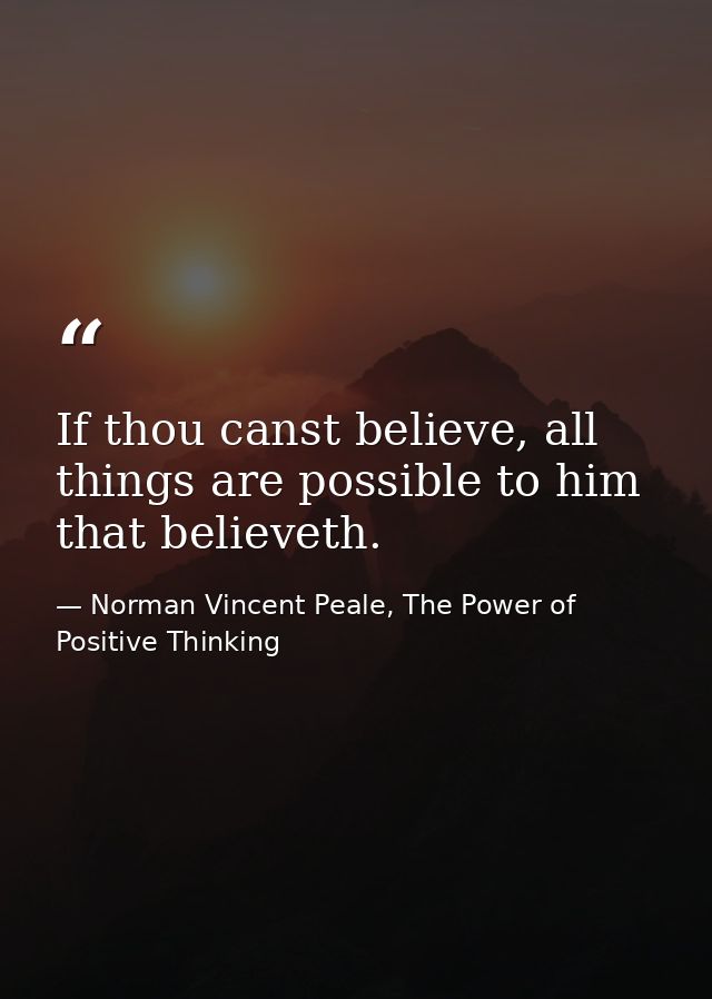 If thou canst believe, all things are possible to him that believeth. — Norman Vincent Peale, The Power of Positive Thinking