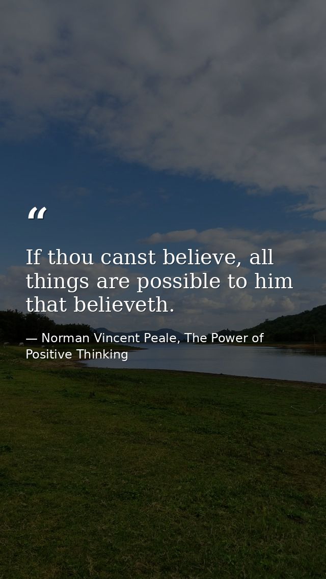 If thou canst believe, all things are possible to him that believeth. — Norman Vincent Peale, The Power of Positive Thinking