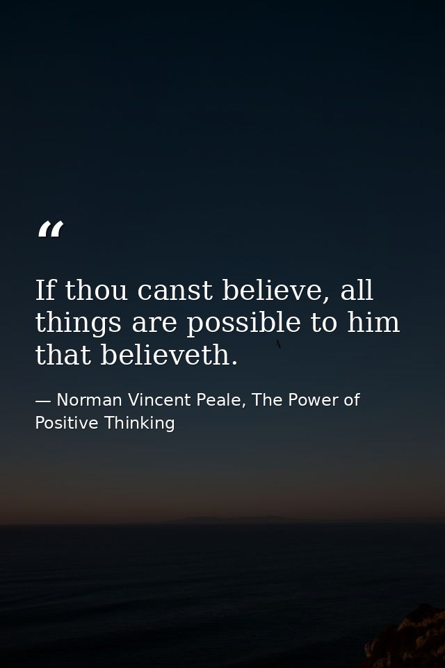 If thou canst believe, all things are possible to him that believeth. — Norman Vincent Peale, The Power of Positive Thinking