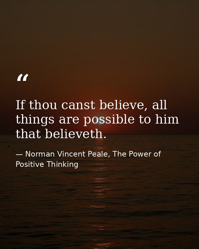 If thou canst believe, all things are possible to him that believeth. — Norman Vincent Peale, The Power of Positive Thinking