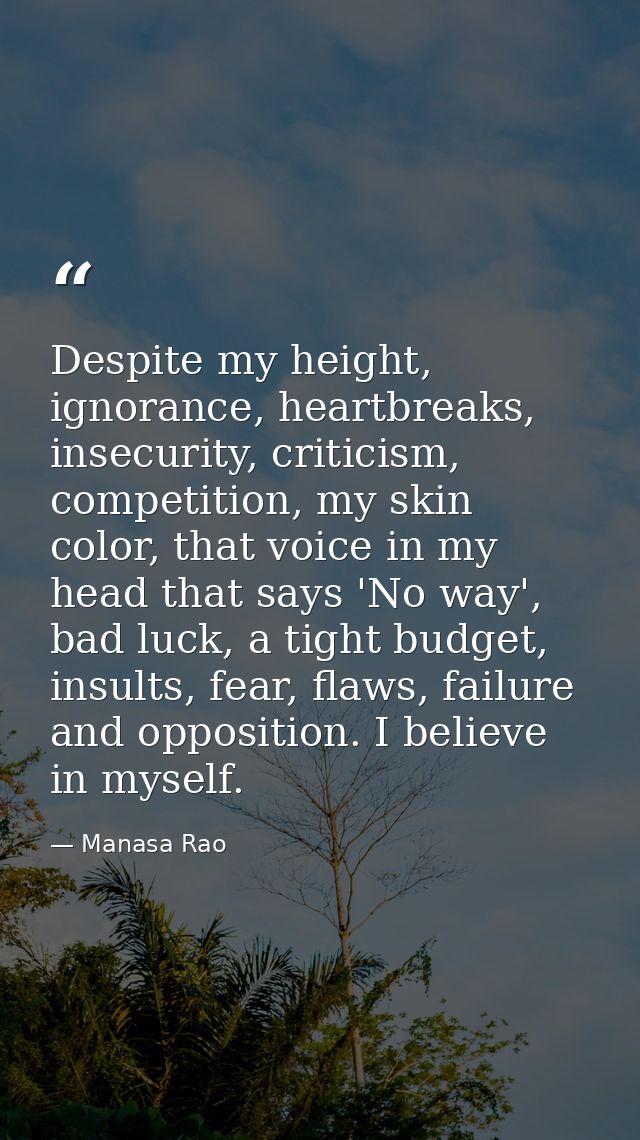 Despite my height, ignorance, heartbreaks, insecurity, criticism, competition, my skin color, that voice in my head that — Manasa Rao