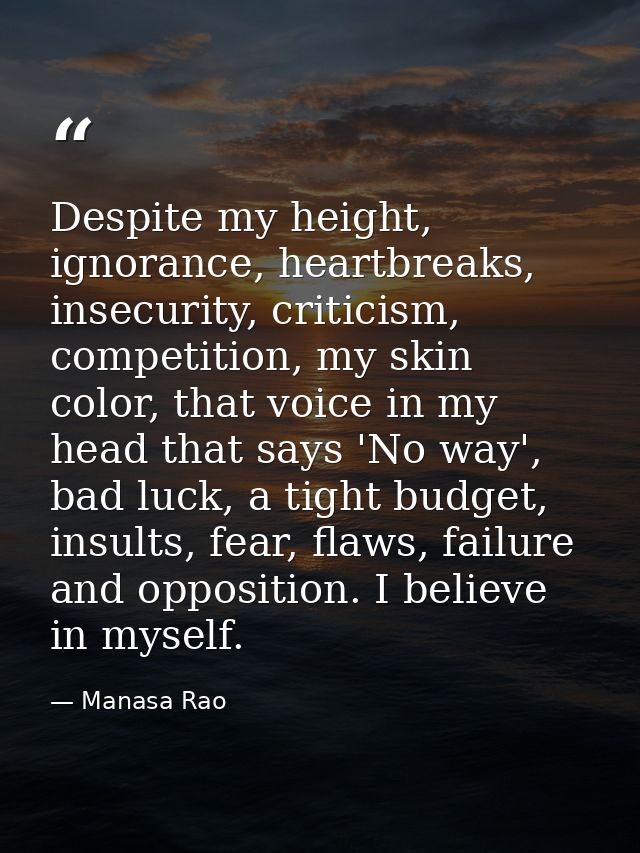 Despite my height, ignorance, heartbreaks, insecurity, criticism, competition, my skin color, that voice in my head that — Manasa Rao