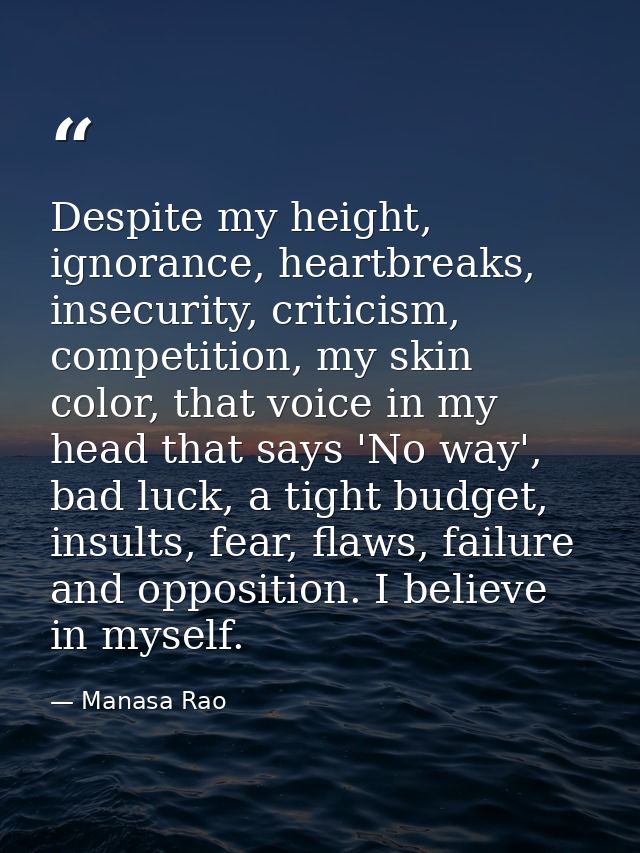 Despite my height, ignorance, heartbreaks, insecurity, criticism, competition, my skin color, that voice in my head that — Manasa Rao