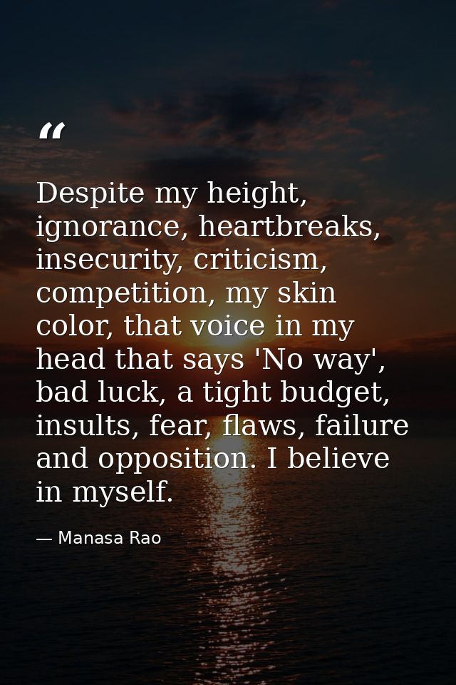 Despite my height, ignorance, heartbreaks, insecurity, criticism, competition, my skin color, that voice in my head that — Manasa Rao