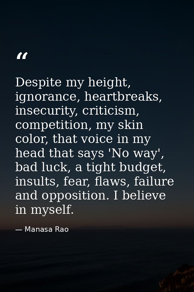 Despite my height, ignorance, heartbreaks, insecurity, criticism, competition, my skin color, that voice in my head that — Manasa Rao