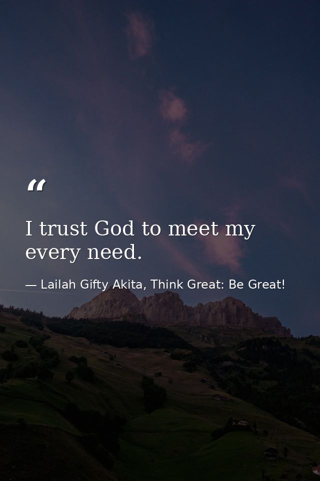 I trust God to meet my every need. — Lailah Gifty Akita, Think Great: Be Great!