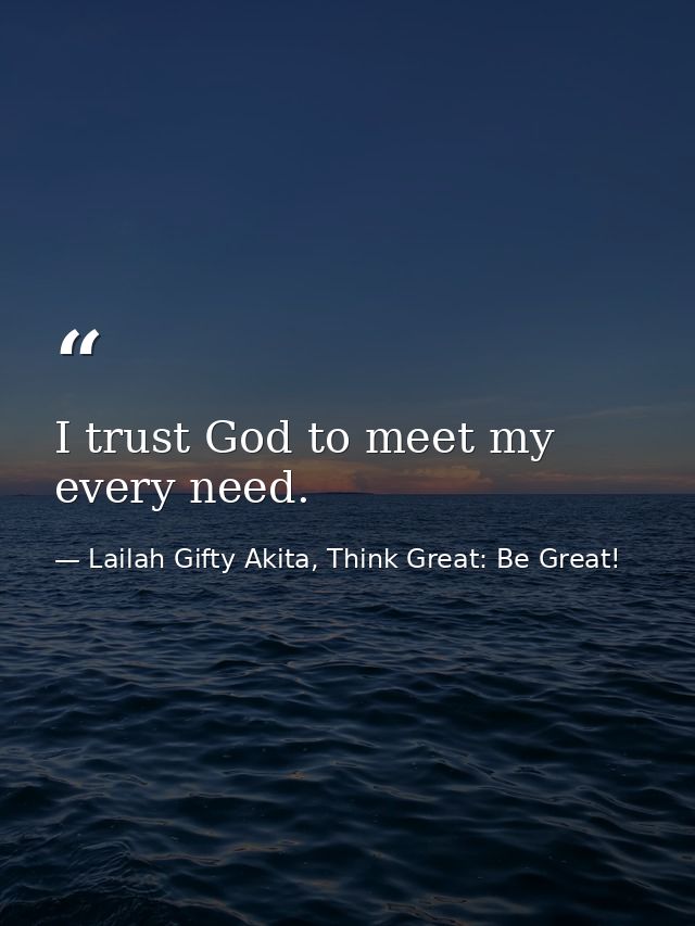 I trust God to meet my every need. — Lailah Gifty Akita, Think Great: Be Great!