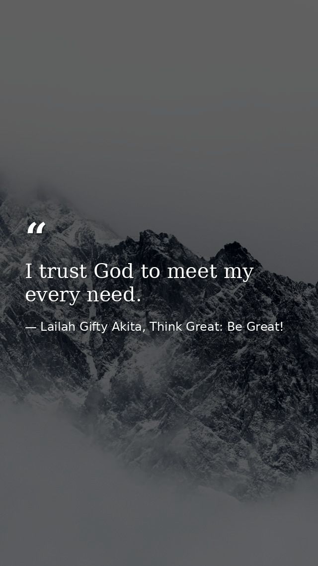 I trust God to meet my every need. — Lailah Gifty Akita, Think Great: Be Great!