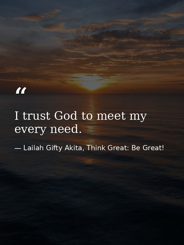 I trust God to meet my every need. — Lailah Gifty Akita, Think Great: Be Great!