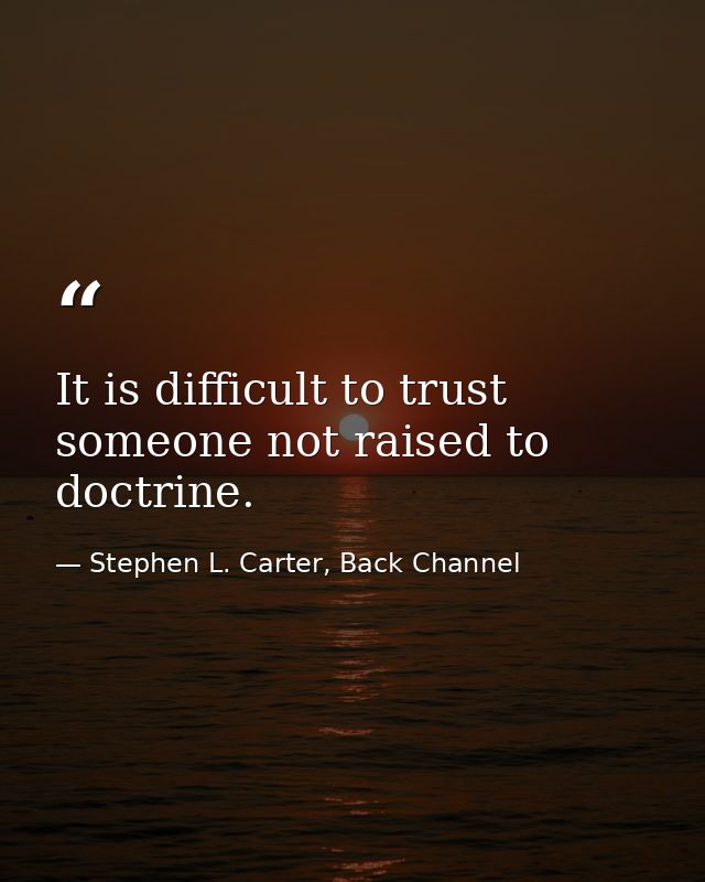 It is difficult to trust someone not raised to doctrine. — Stephen L. Carter, Back Channel