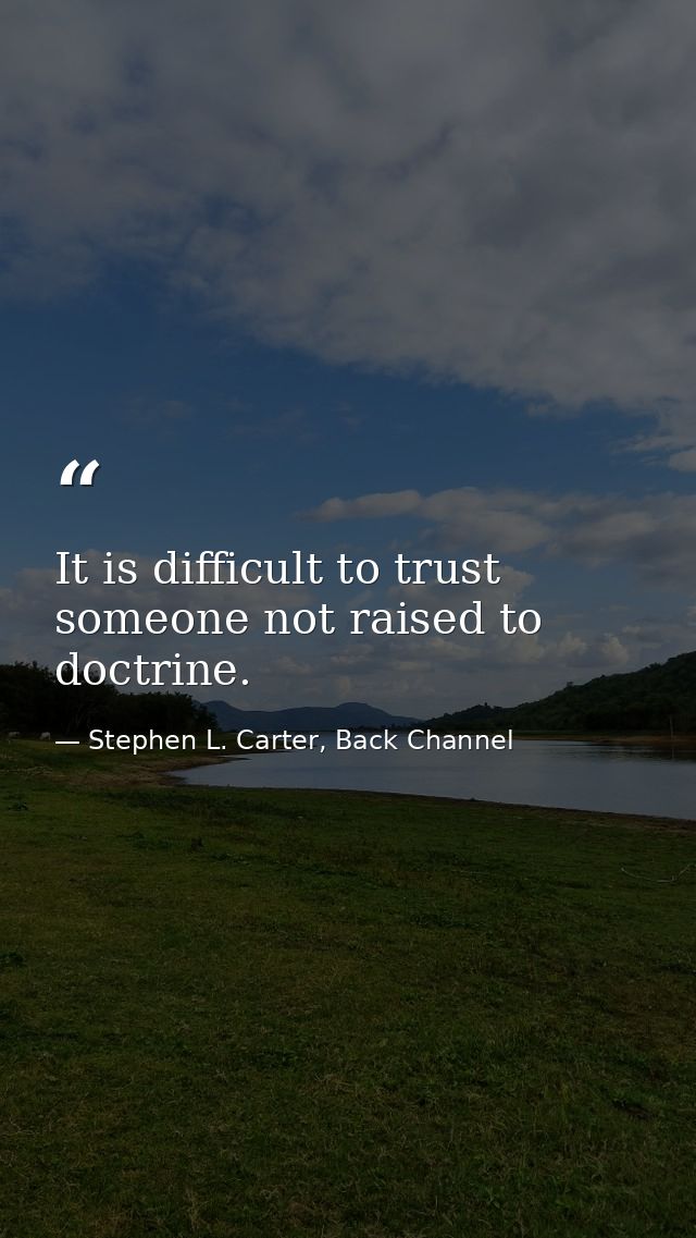 It is difficult to trust someone not raised to doctrine. — Stephen L. Carter, Back Channel