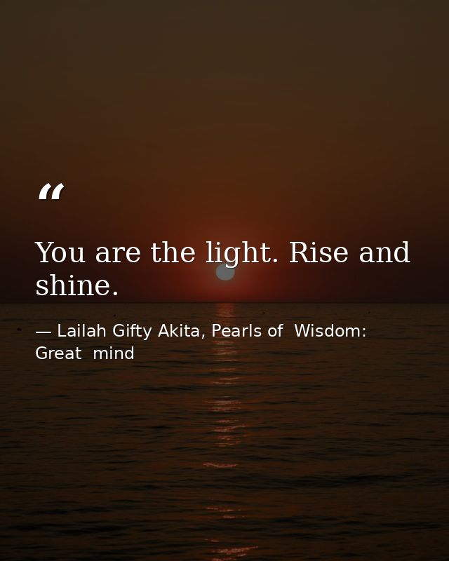You are the light. Rise and shine. — Lailah Gifty Akita, Pearls of  Wisdom: Great  mind
