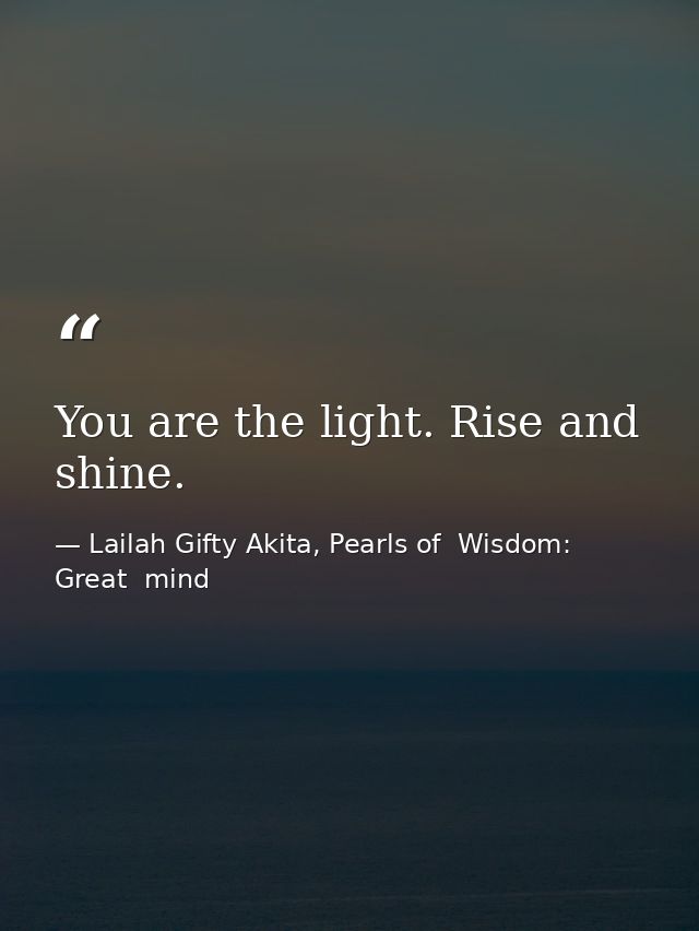 You are the light. Rise and shine. — Lailah Gifty Akita, Pearls of  Wisdom: Great  mind