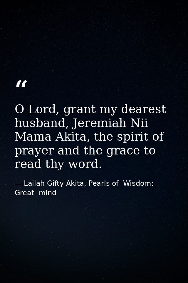 O Lord, grant my dearest husband, Jeremiah Nii Mama Akita, the spirit of prayer and the grace to read thy word. — Lailah Gifty Akita, Pearls of  Wisdom: Great  mind