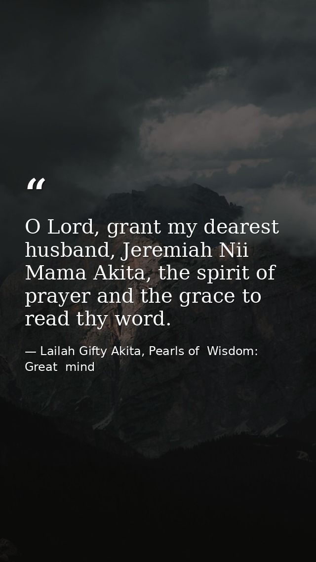 O Lord, grant my dearest husband, Jeremiah Nii Mama Akita, the spirit of prayer and the grace to read thy word. — Lailah Gifty Akita, Pearls of  Wisdom: Great  mind