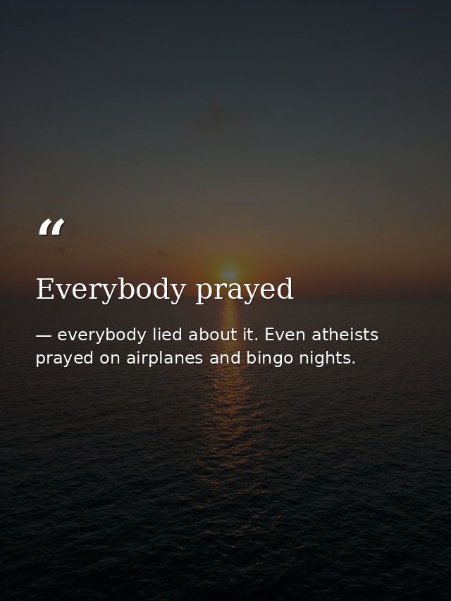 Everybody prayed — everybody lied about it. Even atheists prayed on airplanes and bingo nights.