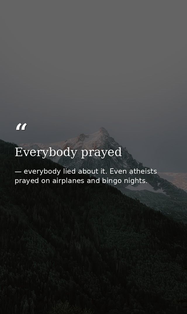 Everybody prayed — everybody lied about it. Even atheists prayed on airplanes and bingo nights.