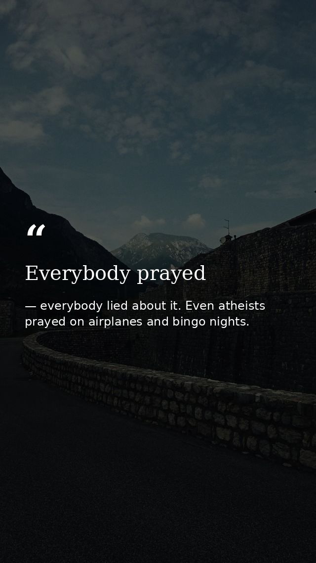 Everybody prayed — everybody lied about it. Even atheists prayed on airplanes and bingo nights.