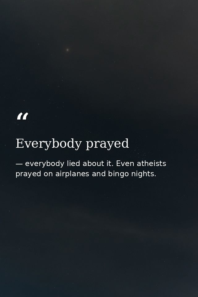 Everybody prayed — everybody lied about it. Even atheists prayed on airplanes and bingo nights.
