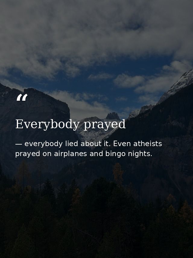 Everybody prayed — everybody lied about it. Even atheists prayed on airplanes and bingo nights.
