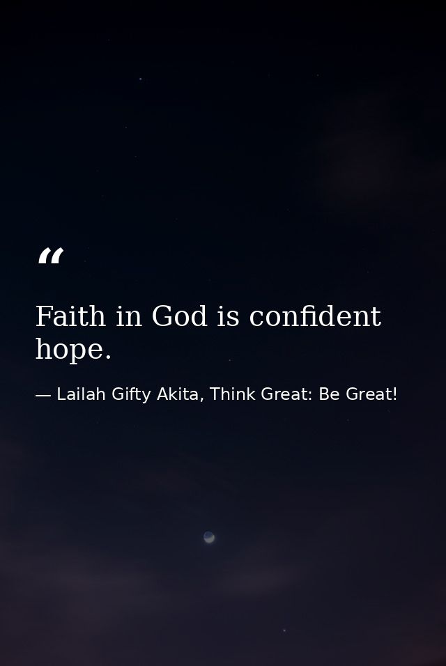 Faith in God is confident hope. — Lailah Gifty Akita, Think Great: Be Great!