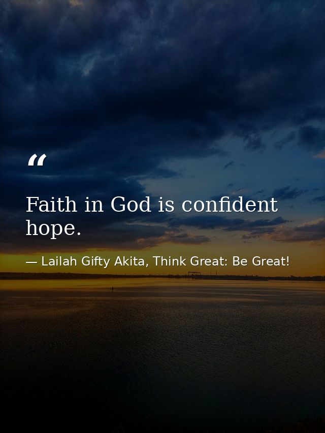 Faith in God is confident hope. — Lailah Gifty Akita, Think Great: Be Great!