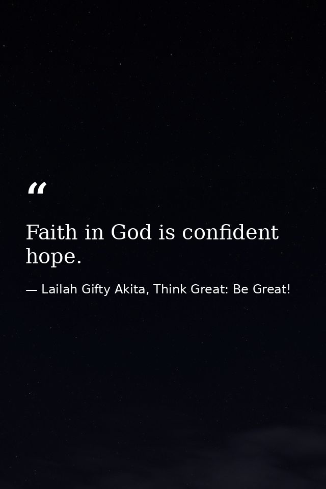 Faith in God is confident hope. — Lailah Gifty Akita, Think Great: Be Great!