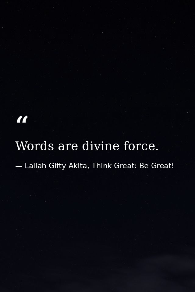 Words are divine force. — Lailah Gifty Akita, Think Great: Be Great!