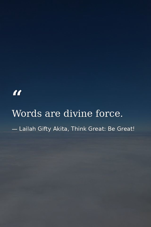 Words are divine force. — Lailah Gifty Akita, Think Great: Be Great!