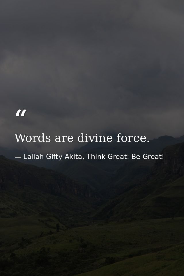 Words are divine force. — Lailah Gifty Akita, Think Great: Be Great!