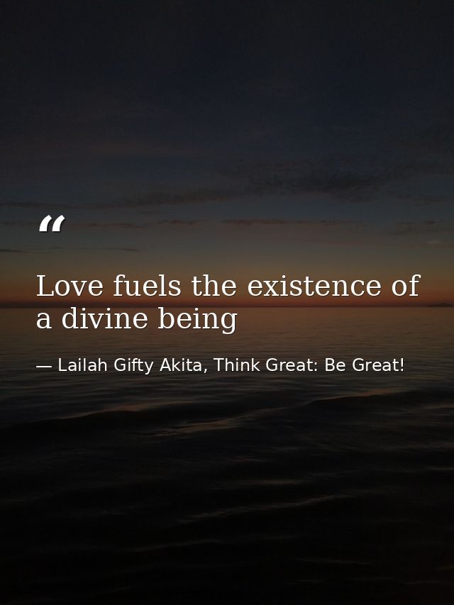 Love fuels the existence of a divine being — Lailah Gifty Akita, Think Great: Be Great!