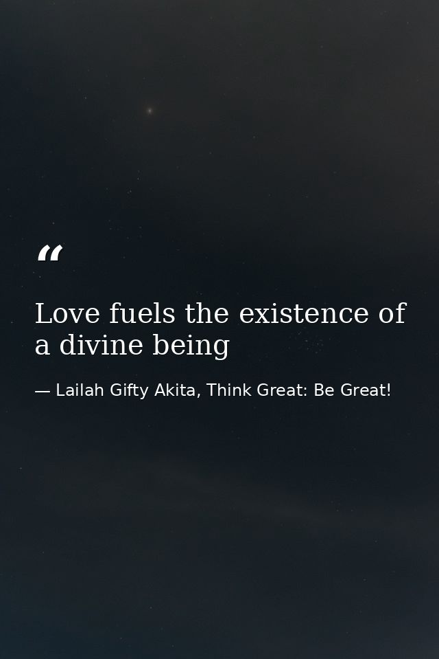 Love fuels the existence of a divine being — Lailah Gifty Akita, Think Great: Be Great!
