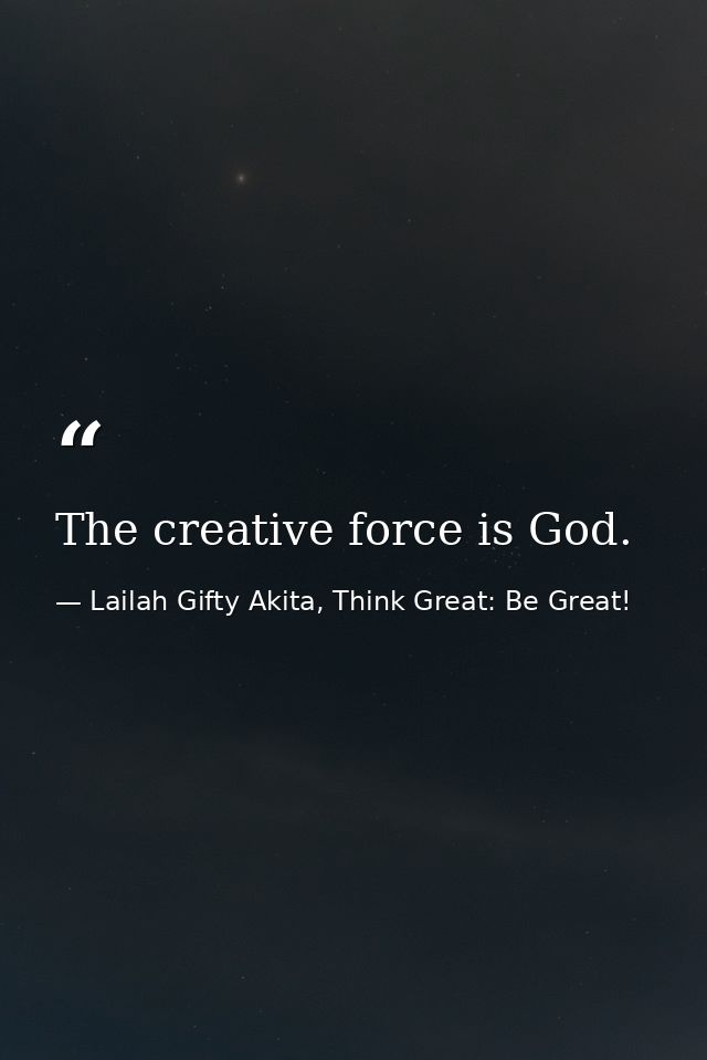 The creative force is God. — Lailah Gifty Akita, Think Great: Be Great!