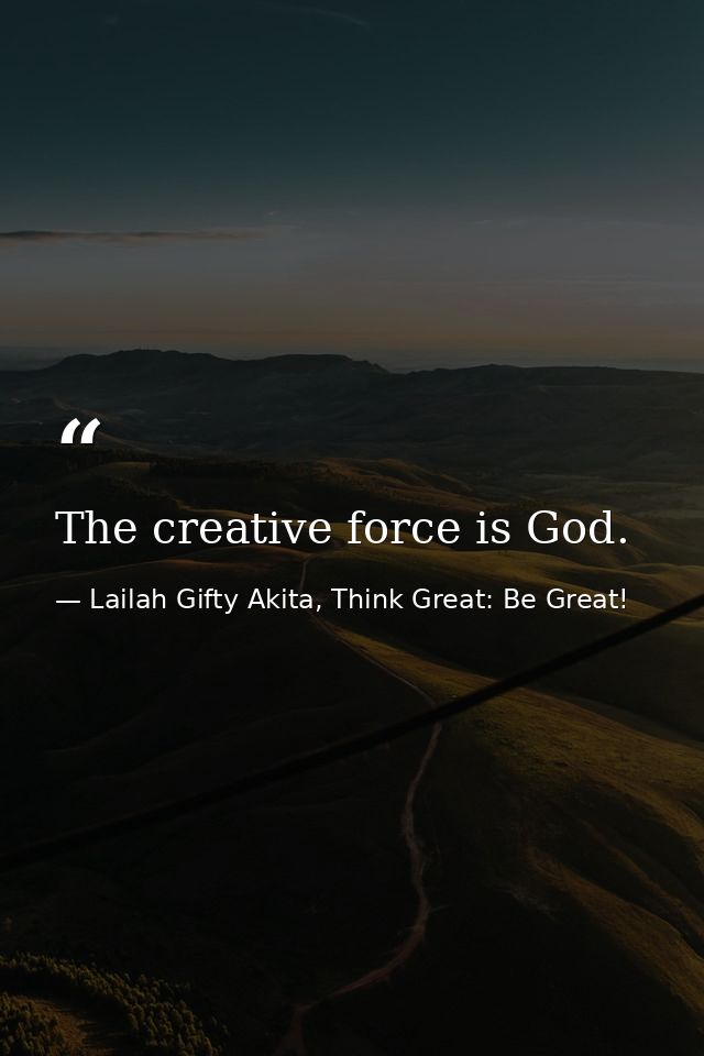 The creative force is God. — Lailah Gifty Akita, Think Great: Be Great!