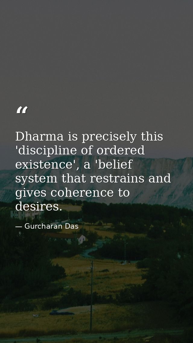 Dharma is precisely this 'discipline of ordered existence', a 'belief system that restrains and gives coherence to desir — Gurcharan Das
