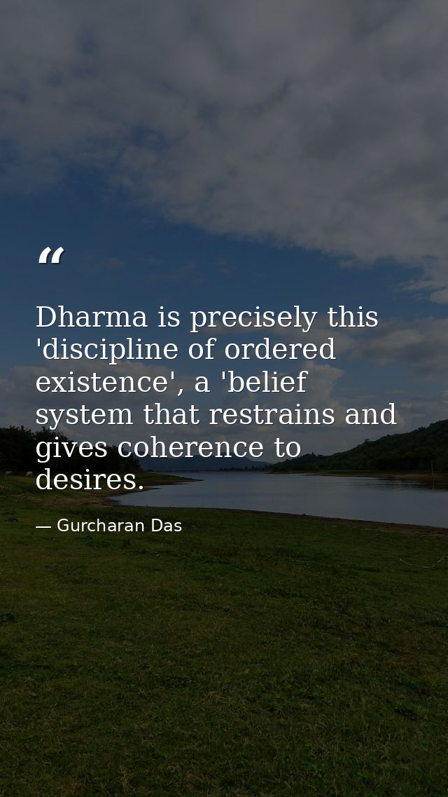 Dharma is precisely this 'discipline of ordered existence', a 'belief system that restrains and gives coherence to desir — Gurcharan Das