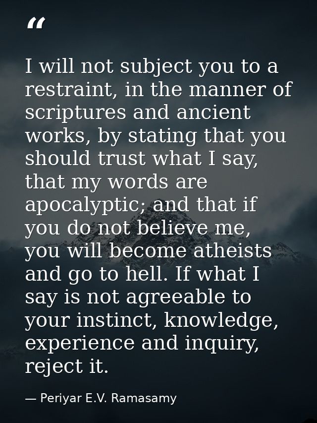 I will not subject you to a restraint, in the manner of scriptures and ancient works, by stating that you should trust w — Periyar E.V. Ramasamy