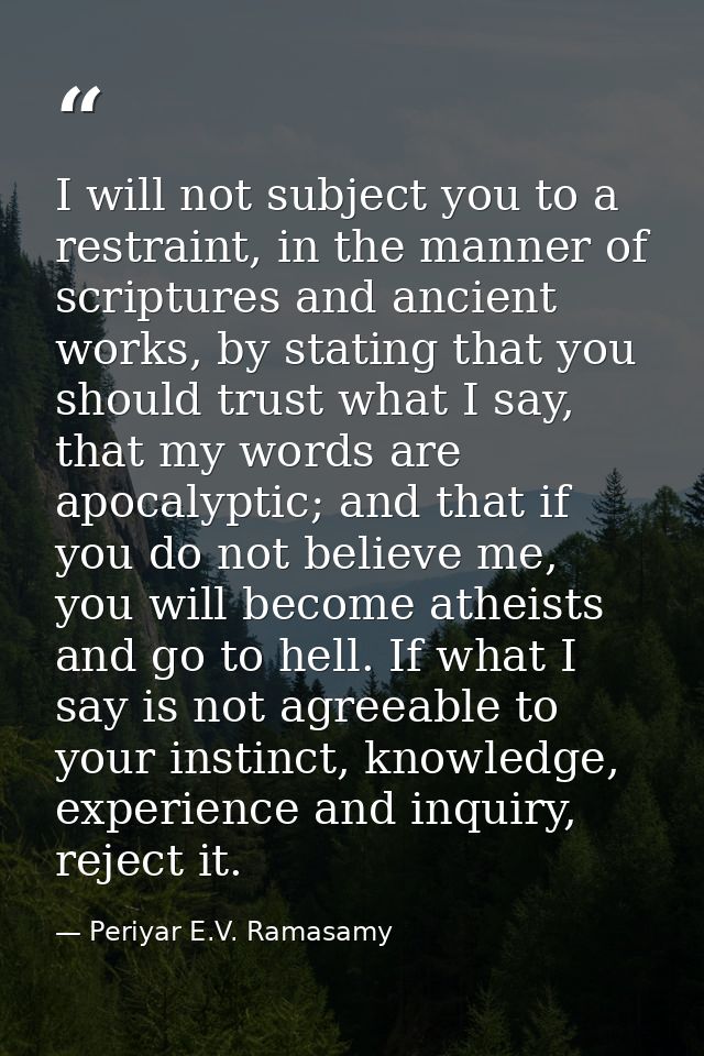 I will not subject you to a restraint, in the manner of scriptures and ancient works, by stating that you should trust w — Periyar E.V. Ramasamy