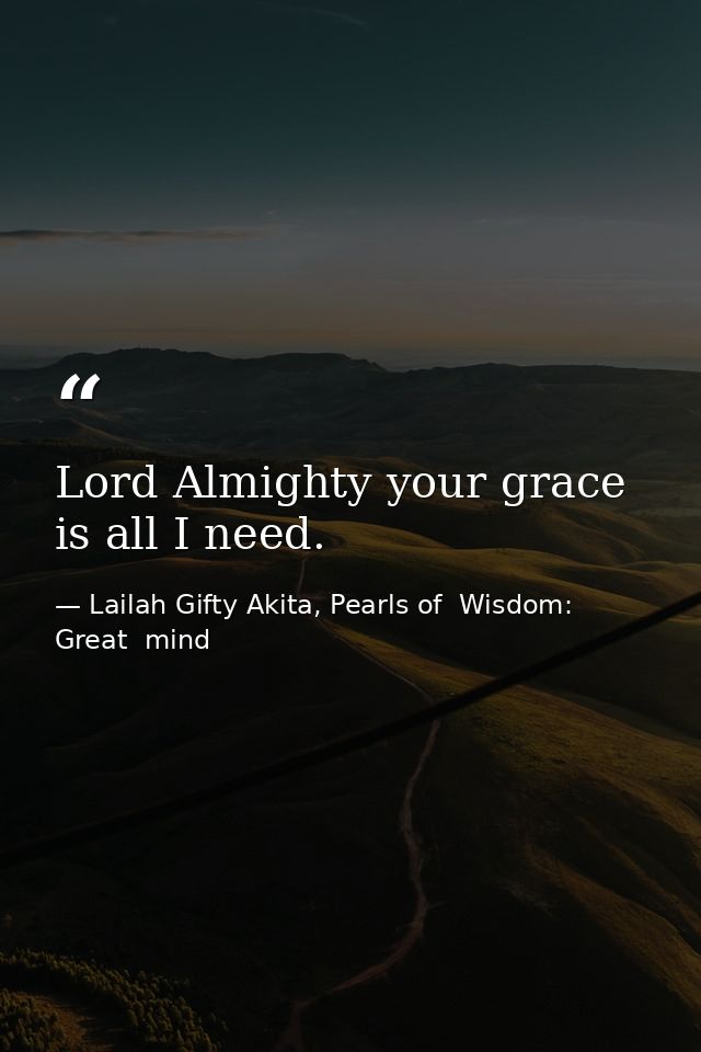 Lord Almighty your grace is all I need. — Lailah Gifty Akita, Pearls of  Wisdom: Great  mind