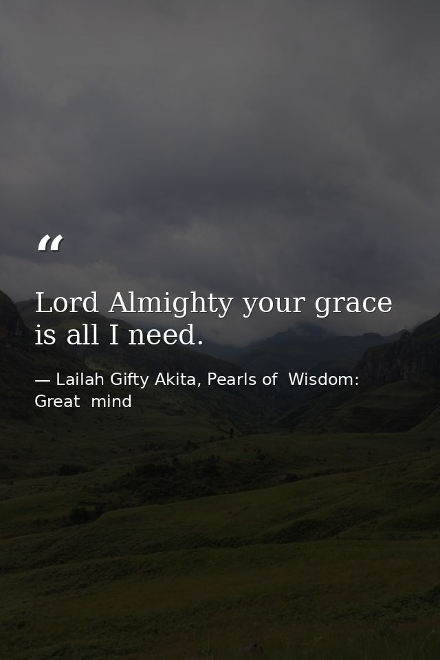 Lord Almighty your grace is all I need. — Lailah Gifty Akita, Pearls of  Wisdom: Great  mind