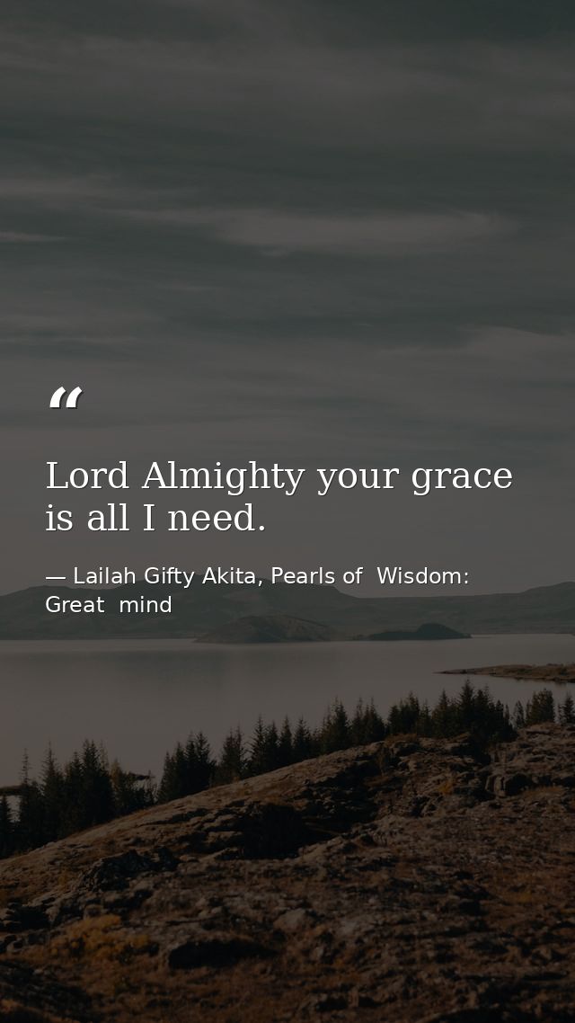 Lord Almighty your grace is all I need. — Lailah Gifty Akita, Pearls of  Wisdom: Great  mind