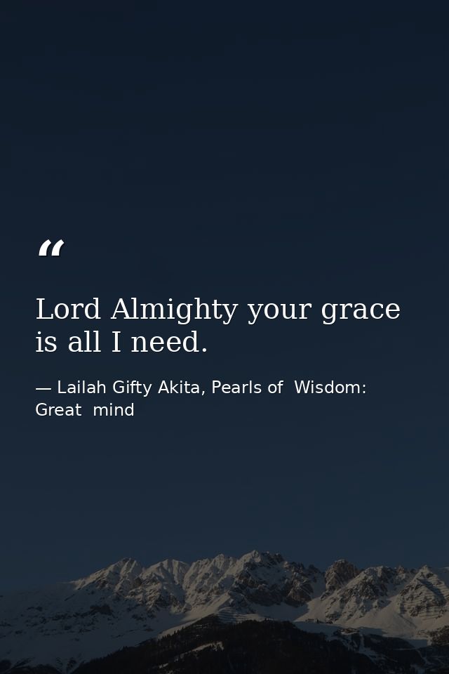 Lord Almighty your grace is all I need. — Lailah Gifty Akita, Pearls of  Wisdom: Great  mind