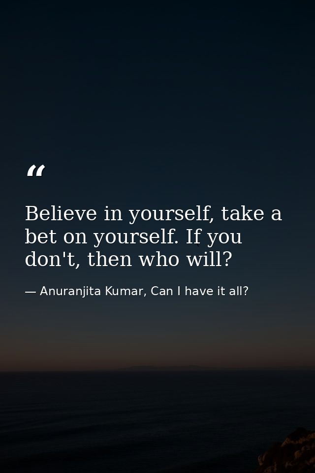 Believe in yourself, take a bet on yourself. If you don't, then who will? — Anuranjita Kumar, Can I have it all?